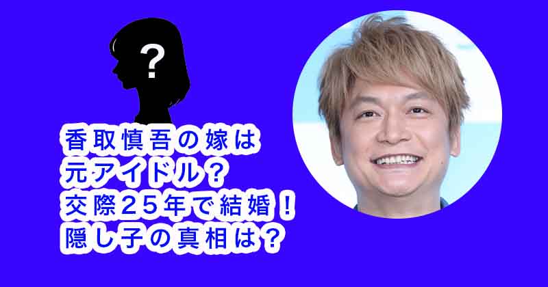 香取慎吾の嫁は元アイドル？交際25年で結婚！隠し子の真相は？