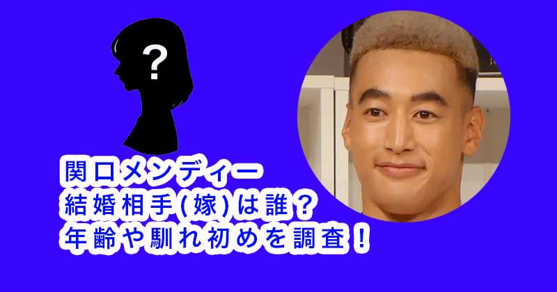 関口メンディーの結婚相手(嫁)は誰？年齢や馴れ初めを調査！